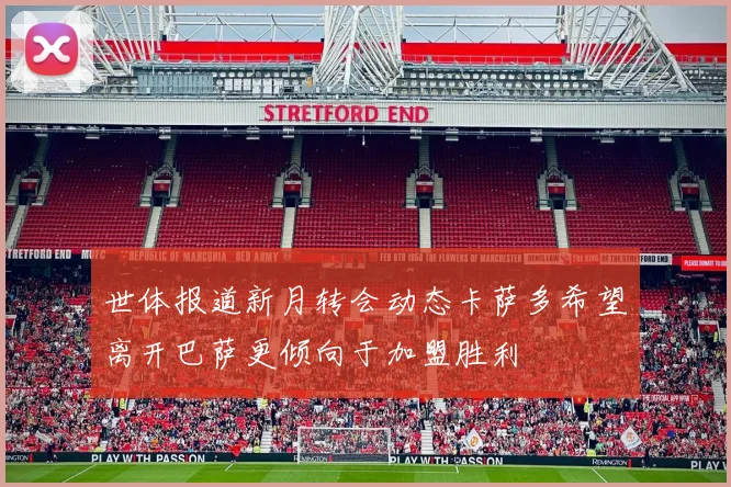 世体报道新月转会动态卡萨多希望离开巴萨更倾向于加盟胜利