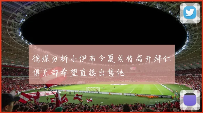 德媒分析小伊布今夏或将离开拜仁俱乐部希望直接出售他