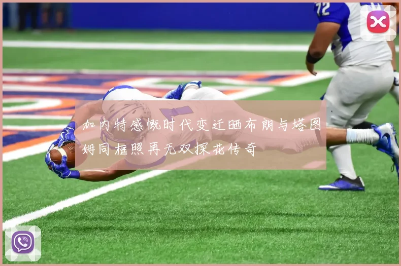 加内特感慨时代变迁晒布朗与塔图姆同框照再无双探花传奇