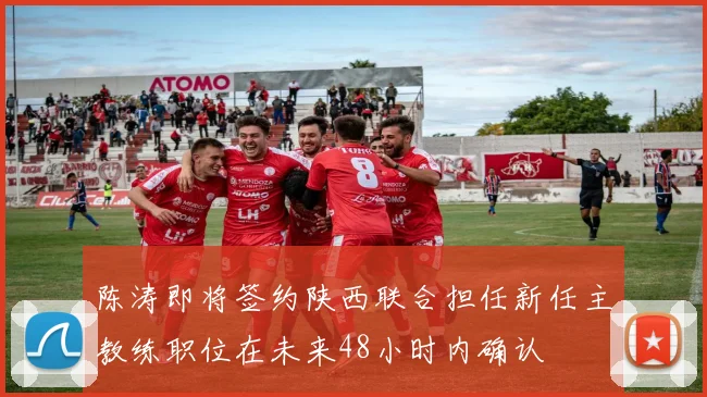 陈涛即将签约陕西联合担任新任主教练职位在未来48小时内确认