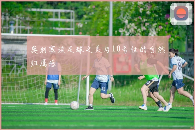 奥利塞谈足球之美与10号位的自然归属感