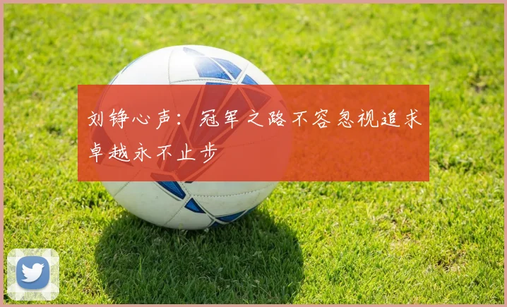 刘铮心声:冠军之路不容忽视追求卓越永不止步