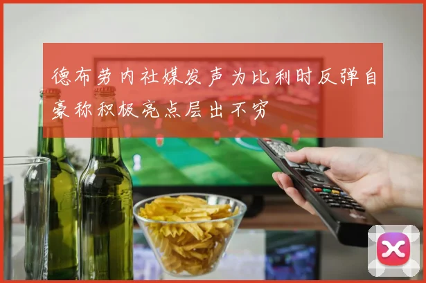 德布劳内社媒发声为比利时反弹自豪称积极亮点层出不穷