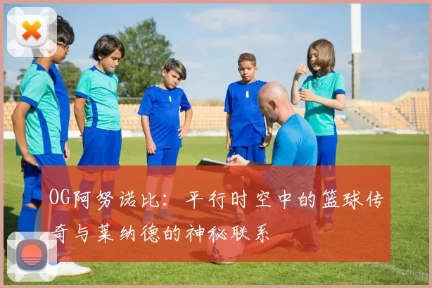 OG阿努诺比：平行时空中的篮球传奇与莱纳德的神秘联系