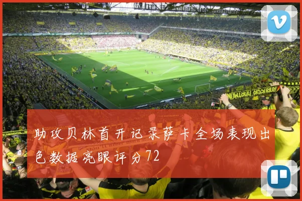助攻贝林首开记录萨卡全场表现出色数据亮眼评分72