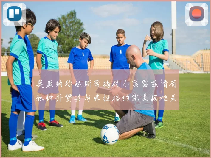 奥康纳称达斯蒂梅对小莫雷兹情有独钟并赞其与弗拉格的完美搭档关系